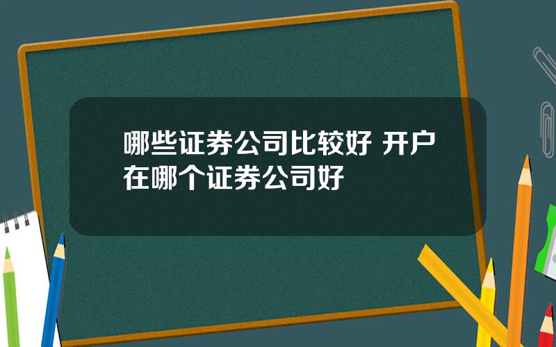 哪些证券公司比较好 开户在哪个证券公司好